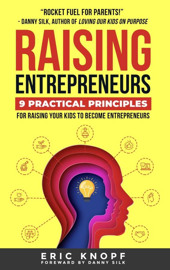 Raising Entrepreneurs: 9 Practical Principles for Raising Your kids to Become Entrepreneurs Erik Knopf